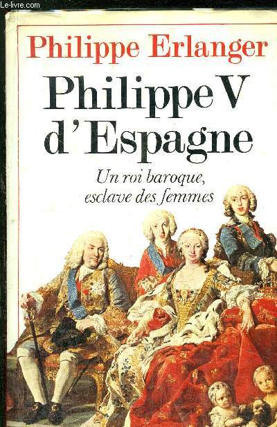 PHILIPPE V D'ESPAGNE - UN ROI ESCLAVE DES FEMMES