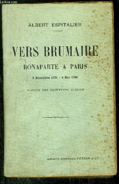 VERS BRUMAIRE - BONAPARTE A PARIS - 5 DECEMBRE 1797 - 4 MAI 1798