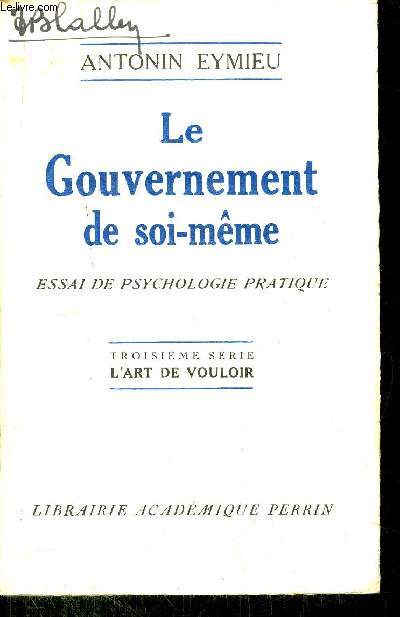 LE GOUVERNEMENT DE SOI-MEME - ESSAI DE PSYCHOLOGIE PRATIQUE - TROISIEME SERIE - L'ART DE VOULOIR