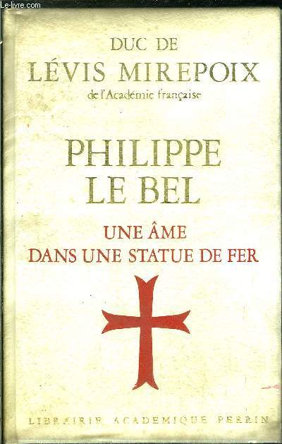 PHILIPPE LE BEL - UNE AME DANS UNE STATUE DE FER