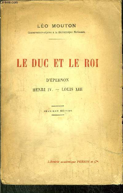 LE DUC ET LE ROI - D'ESPERNON HENRI IV - LOUIS XIII