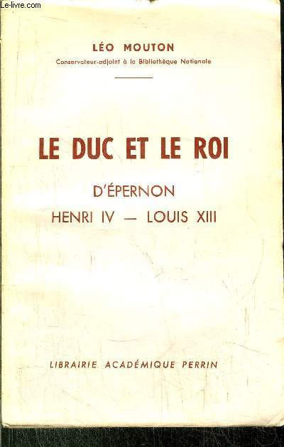 LE DUC ET LE ROI - D'EPERNON HENRI IV - LOUIS XIII