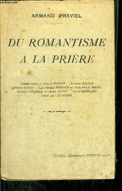 DU ROMANTISME A LA PRIERE / P. LOTI - M. PROUST - E. JALOUX - P. BENOIT - LES FRERES THARAUD - C. LE GOFFIC - G. DUHAMEL- H. GHEON - L. BERTRAND - L. LE CARDONNEL