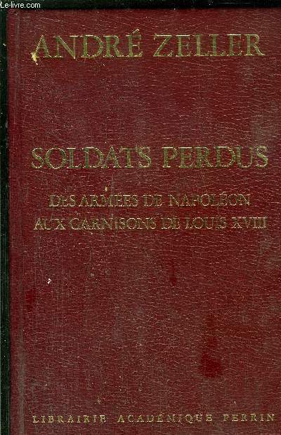 SOLDATS PERDUS - DES ARMES DE NAPOLEON AUX GARNISONS DE LOUIS XVIII