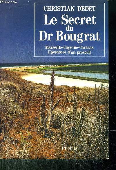LE SECRET DU DR BOURGRAT - MARSEILLE - CAYENNE - CARACAS - L'AVENTURE D'UN PROSCRIT