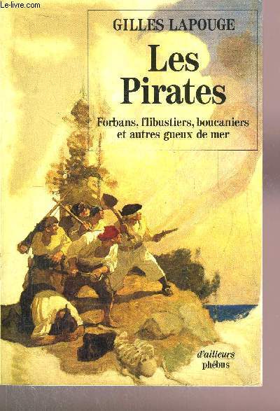 LES PIRATES - FORBANS, FILBUSTIERS, BOUCANIERS ET AUTRES GUEUX DE MER