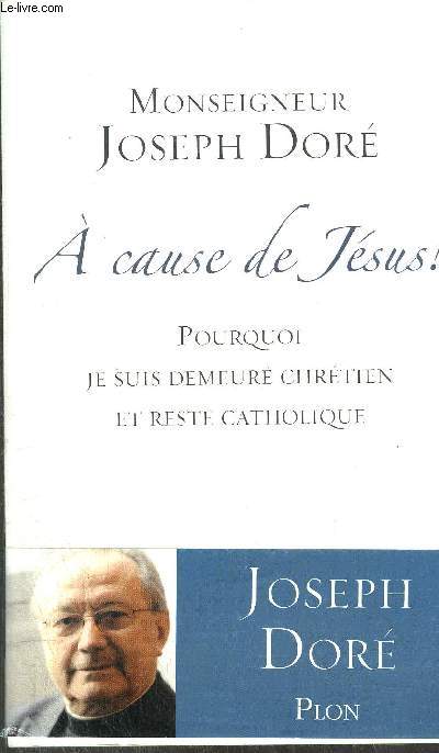 A CAUSE DE JESUS ! - POURQUOI JE SUIS DEMEURE CHRETIEN ET RESTE CATHOLIQUE