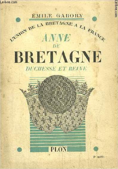 L'UNION DE LA BRETAGNE A LA FRANCE - ANNE DE BRETAGNE DUCHESSE ET REINE
