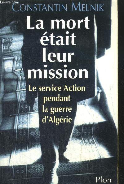 LA MORT ETAIT LEUR MISSION - LE SERVICE ACTION PENDANT LA GUERRE D'ALGERIE