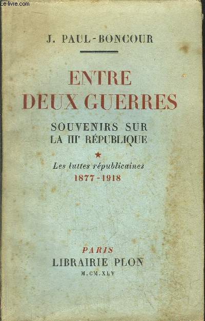 ENTRE DEUX GUERRES - SOUVENIRS SUR LA III EME REPUBLIQUE - TOME I - LES LUTTES REPUBLICAINES / 1877-1918