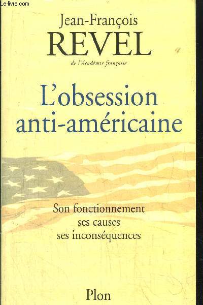 L'OBSESSION ANTI-AMERICAINE - SON FONCTIONNEMENT SES CAUSES SES INCONSEQUENCES
