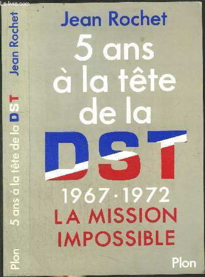 5 ANS A LA TETE DE LA DST 1967-1972 - LA MISSION IMPOSSIBLE