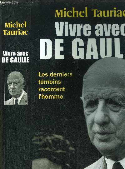 VIVRE AVEC DE GAULLE - LES DERNIERS TEMOINS RACONTENT L'HOMME