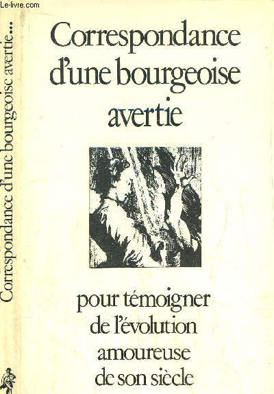 CORRESPONDANCE D'UNE BOURGEOISE AVERTIE POUR TEMOIGNER DE L'EVOLUTION AMOUREUSE DE SON SIECLE