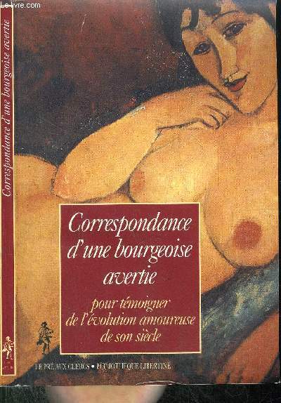 CORRESPONDANCE D'UNE BOURGEOISE AVERTIE POUR TEMOIGNER DE L'EVOLUTION AMOUREUSE DE SON SIECLE