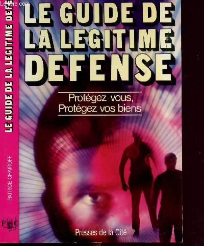 LE GUIDE DE LA LEGITIME DEFENSE - PROTEGEZ-VOUS, PROTEGEZ VOS BIENS