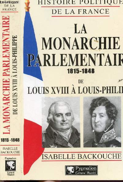 LA MONARCHIE PARLEMENTAIRE 1815-1848 DE LOUIS XVIII A LOUIS-PHILIPPE - HISTOIRE POLITIQUE DE LA FRANCE