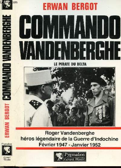 COMMANDO VANDENBERGHE - LE PIRATE DE DELTA - ROGER VANDENBERGHE HEROS LEGENDAIRE DE LA GUERRE D'INDOCHINE FEVRIER 1947 - JANVIER 1952