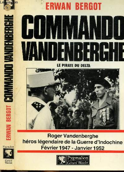 COMMANDO VANDENBERGHE - LE PIRATE DE DELTA - ROGER VANDENBERGHE HEROS LEGENDAIRE DE LA GUERRE D'INDOCHINE FEVRIER 1947 - JANVIER 1952
