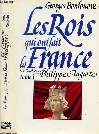 LES ROIS QUI ONT FAIT LA FRANCE - LES CAPETIENS - TOME I - PHILIPPE AUGUSTE