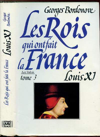 LES ROIS QUI ONT FAIT LA FRANCE - LES VALOIS - TOME III - LOUIS XI - LE DIPLOMATE