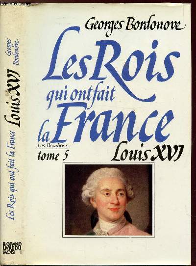 LES ROIS QUI FONT LA FRANCE - LES BOURBONS - TOME V - LOUIS XVI