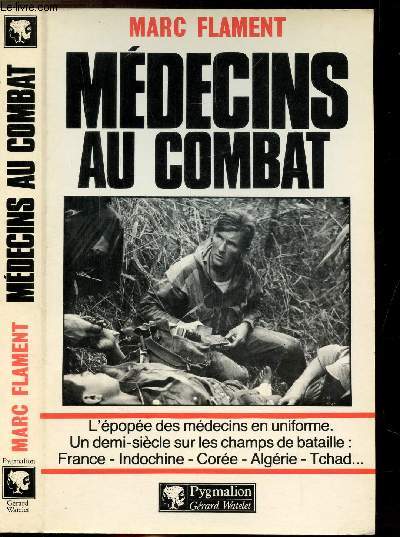 MEDECINS AU COMBAT - L'EPOPEE DES MEDECINS EN UNIFORME. UN DEMI-SIECLE SUR LES CHAMPS DE BATAILLE : FRANCE-INDOCHINE-COREE-ALGERIE-TCHAD...