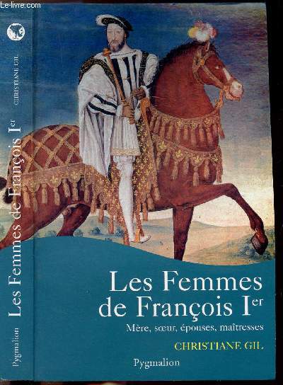 LES FEMMES DE FRANCOIS 1ER - MERE, SOEUR, EPOUSES, MAITRESSES