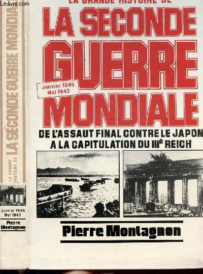 LA GRANDE HISTOIRE DE LA SECONDE GUERRE MONDIALE - DE L'ASSAUT FINAL CONTRE LE JAPON A LA CAPITULATION DU IIIEME REICH