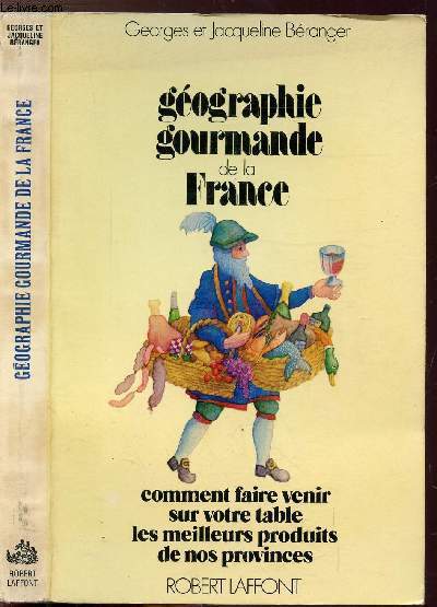 GEOGRAPHIE GOURMANDE DE LA FRANCE - COMMENT FAIRE VENIR SUR VOTRE TABLE LES MEILLEURS PRODUITS DE NOS PROVINCES