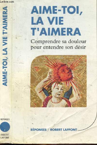 AIME-TOI, LA VIE T'AIMERA - COMPRENDRE SA DOULEUR POUR ENTENDRE SON DESIR