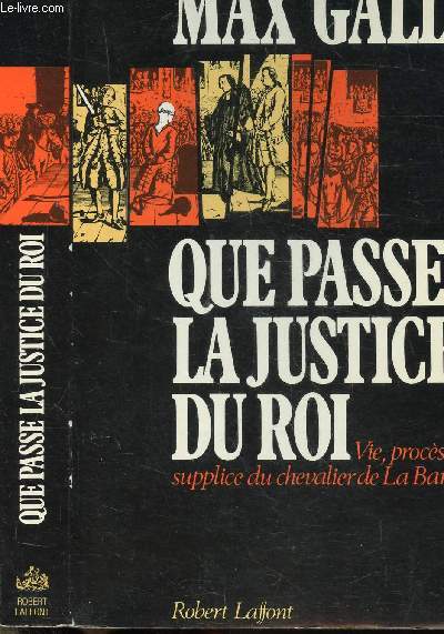 QUE PASSE LA JUSTICE DU ROI - VIE, PROCES ET SUPPLICE DU CHEVALIER DE LA BARRE