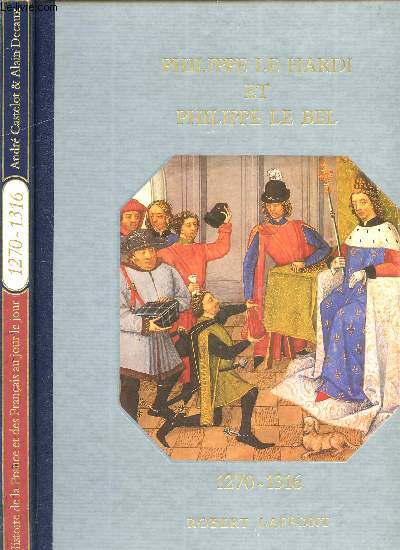 HISTOIRE DE LA FRANCE ET DES FRANCAIS AU JOUR LE JOUR - PHILIPPE LE HARDI ET PHILIPPE LE BEL