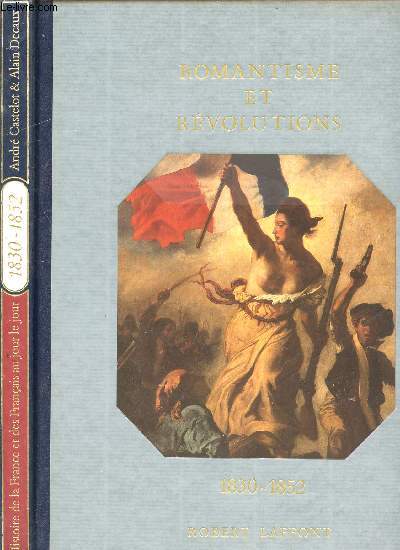 HISTOIRE DE LA FRANCE ET DES FRANCAIS AU JOUR LE JOUR - ROMANTISME ET REVOLUTIONS 1830-1852