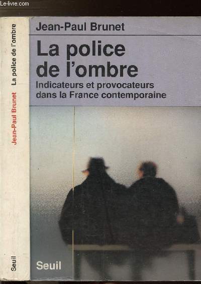 LA POLICE DE L'OMBRE - INDICATEURS ET PROVOCATEURS DANS LA FRANCE CONTEMPORAINE