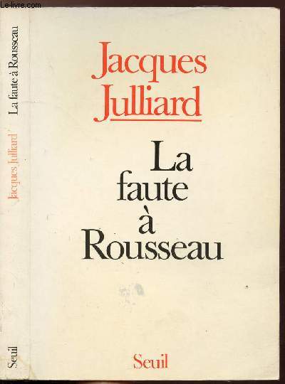 LA FAUTE A ROUSSEAU - ESSAI SUR LES CONSEQUENCES HISTORIQUES DE L'IDEE DE SOUVERAINETE POPULAIRE