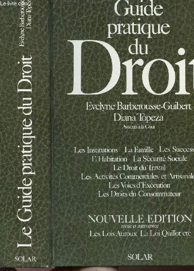 LE GUIDE PRATIQUE DU DROIT / Sommaire : Les institutions - la famille - les successions - l'habitation - la scurit sociale - le droit du travail - les activits commerciales et artisanales - les voies d'excution - les droits du consommateur ...
