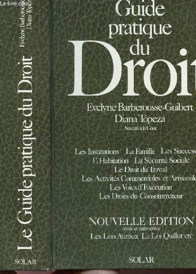 LE GUIDE PRATIQUE DU DROIT / Sommaire : Les institutions - la famille - les successions - l'habitation - la scurit sociale - le droit du travail - les activits commerciales et artisanales - les voies d'excution - les droits du consommateur ...