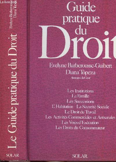 LE GUIDE PRATIQUE DU DROIT / Sommaire : Les institutions - la famille - les successions - l'habitation - la scurit sociale - le droit du travail - les activits commerciales et artisanales - les voies d'excution - les droits du consommateur ...