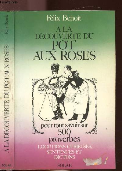 A LA DECOUVERTE DU POT AUX ROSES - POUR TOUT SAVOIR SUR 500 PROVERBES - LOCUTIONS CURIEUSES, SENTENCES ET DICTONS