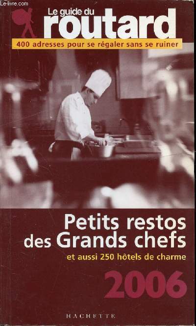 LE GUIDE DU ROUTARD - PETITS RSTOS DES GRANDS CHEFS ET AUSSI 250 HOTELS DE CHARME - 2006