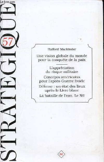 STRATEGIQUE N57 - HALFORD MACKINDER - UNE VISION GLOBALE DU MONDE POUR LA CONQUETE DE LA PAIX - L'APPRECIATION DU RISQUE MILITAIRE, CONCEPTS AMERICAINS POUR L'APRES GUERRE FROID, DEFENSE : UN ETAT DES LIEUX APRES LE LIVRE BLANC, LA BATAILLE DE L'EAU. NIL