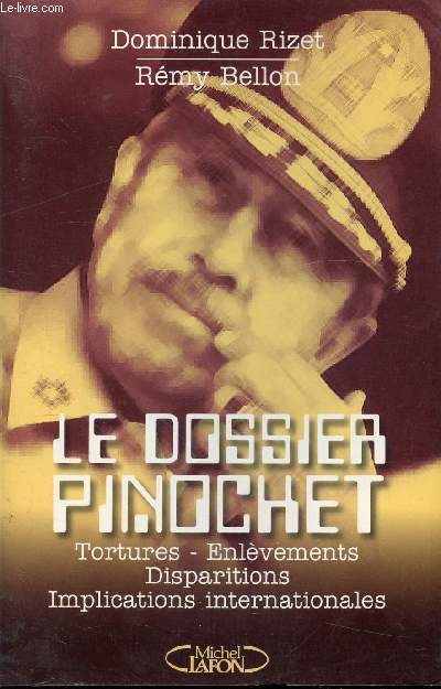 LE DOSSIER PINOCHET - TORTURE, ENLEVEMENTS, DISPARITIONS, IMPLICATIONS INTERNATIONALES