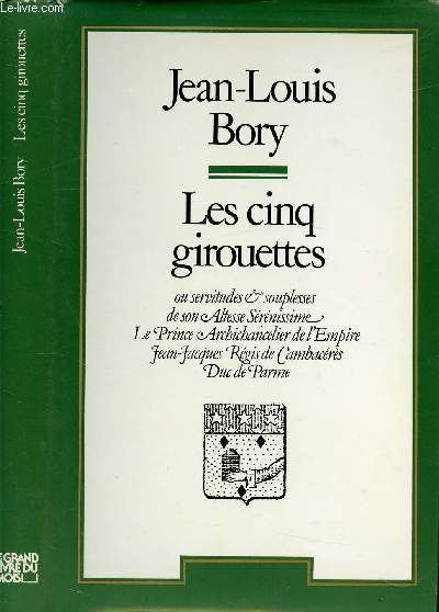 LES CINQ GIROUETTES OU SERVITUDES ET SOUPLESSE ET SON ALTESSE SERENISSIME LE PRINCE ARCHICHANCELIER DE L'EMPIRE JEAN-JACQUES REGIS DE CAMBACERES, DUC DE PARME