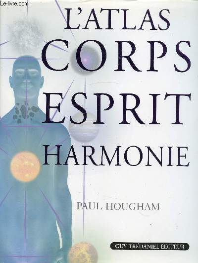 L'ATLAS CORPS ESPRIT HARMONIE / Sommaire : Un corps de connaissance, Formes, Fonctions, Libert, Miroirs, Chakras, Sephirot, ...