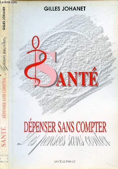 SANTE - DEPENSER SANS COMPTER, DES PENSEES SANS CONTER / Sommaire : 1re Partie - Le constat, Ch. I. La singularit franaise dans les chiffres, Ch.2. La dgradation est gnrale, Ch3. Les tares du systmes d'accs aux soins, 2me Partie - Une prise de cons