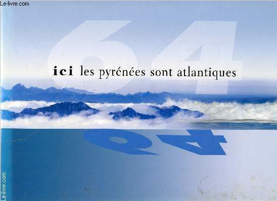 ICI LES PYRENEES SONT ATLANTIQUES - 64 - Les pays, Le Haut-Bearn, Le Bearn des Gaves, Les marches du Bearn, Pau, Le Labourd, La Basse-Navarre, La Soule, Biarritz Cte Basque, Bayonne ...