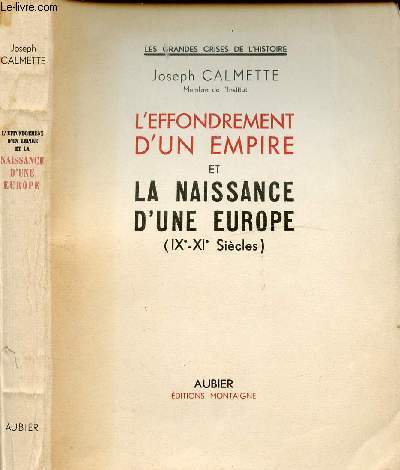 L'EFFONDREMENT D'UN EMPIRE ET LA NAISSANCE D'UNE EUROPE (IX-XIe SIECLES) / I. L'empire de Charlemagne, II. Louis le Pieux et sa famille, III. La mle des partis, IV. La guerre fratricide, V. La confraternit, VI. L'inscurit gnralise ...