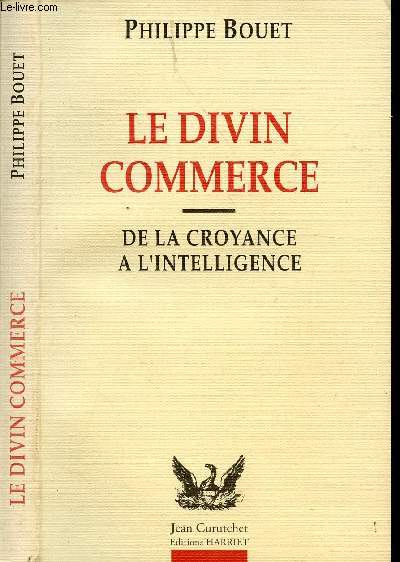 LE DIVIN COMMERCE - DE LA CROYANCE A L'INTELLIGENCE / ChI. Cinq paroles en intelligence, ChII. Le rgne des supersitions, ChIII. Les marchands d'illusions, ChIV. Les marchands du temples ...