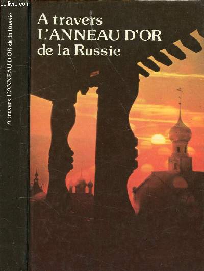 A TRAVERS L'ANNEAU D'OR DE LA RUSSIE - GUIDE ILLUSTRE / Zagorsk, Prslavl-Zalesski, Rostov, Iaroslavl, Vladimir, Souzdal, Ivanovo ...